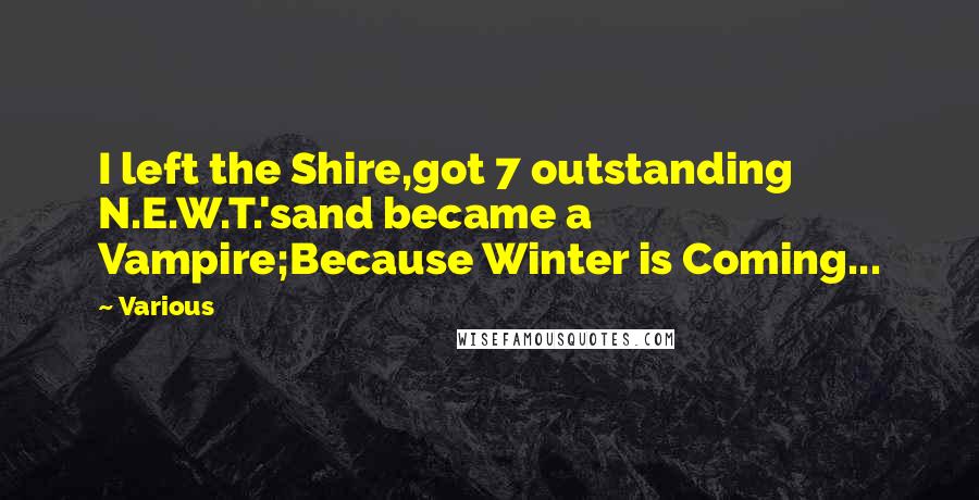Various Quotes: I left the Shire,got 7 outstanding N.E.W.T.'sand became a Vampire;Because Winter is Coming...
