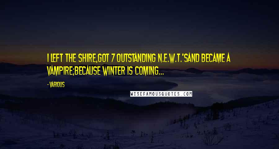 Various Quotes: I left the Shire,got 7 outstanding N.E.W.T.'sand became a Vampire;Because Winter is Coming...