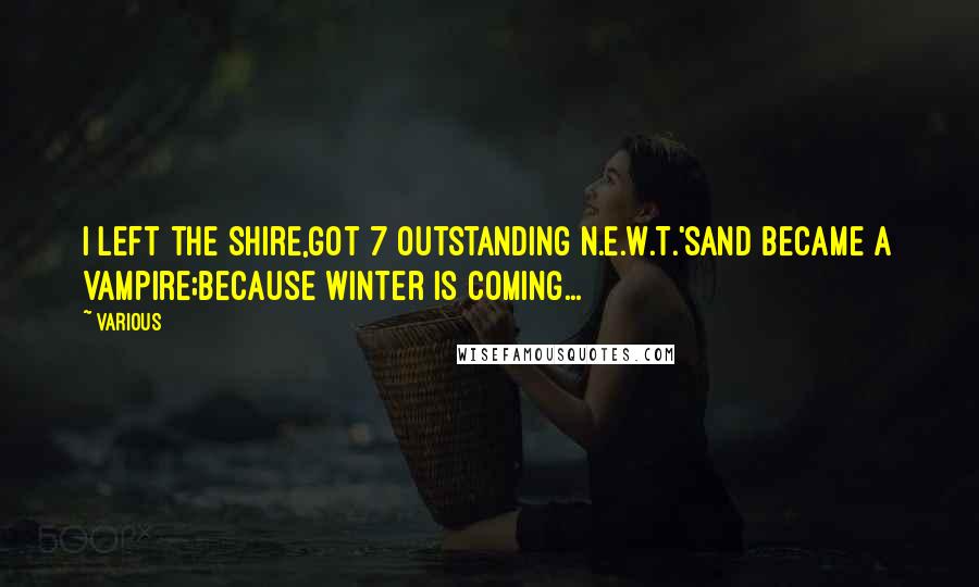 Various Quotes: I left the Shire,got 7 outstanding N.E.W.T.'sand became a Vampire;Because Winter is Coming...