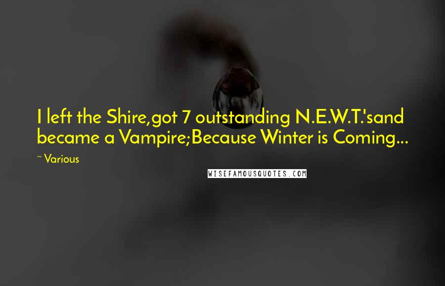 Various Quotes: I left the Shire,got 7 outstanding N.E.W.T.'sand became a Vampire;Because Winter is Coming...