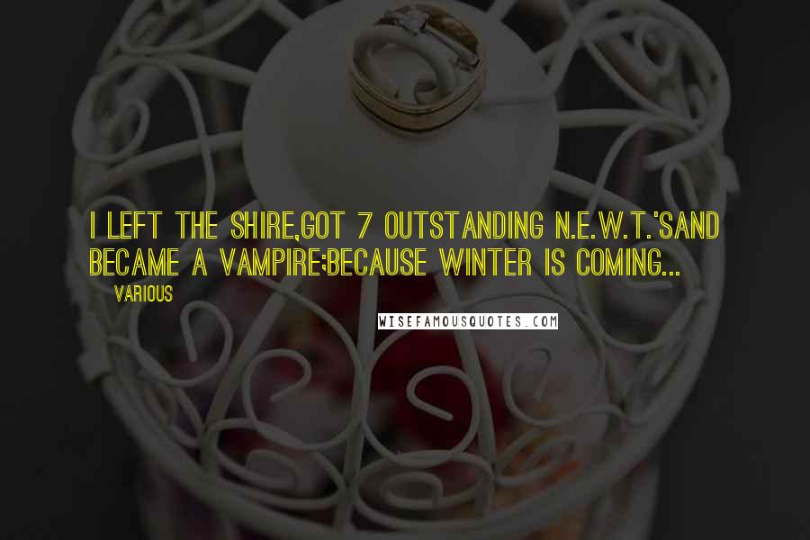 Various Quotes: I left the Shire,got 7 outstanding N.E.W.T.'sand became a Vampire;Because Winter is Coming...