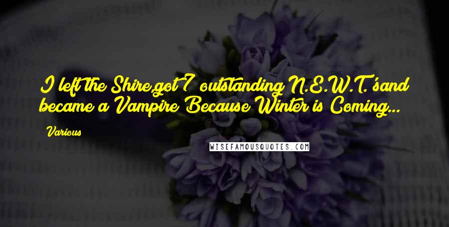 Various Quotes: I left the Shire,got 7 outstanding N.E.W.T.'sand became a Vampire;Because Winter is Coming...