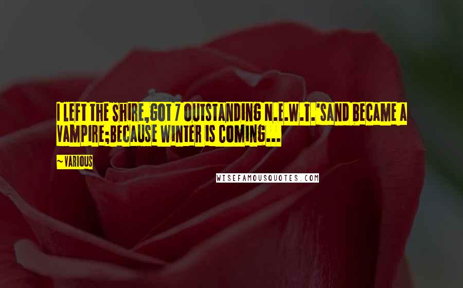 Various Quotes: I left the Shire,got 7 outstanding N.E.W.T.'sand became a Vampire;Because Winter is Coming...