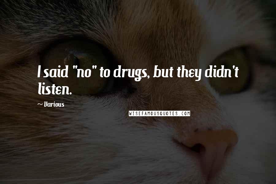 Various Quotes: I said "no" to drugs, but they didn't listen.