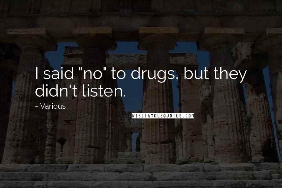 Various Quotes: I said "no" to drugs, but they didn't listen.