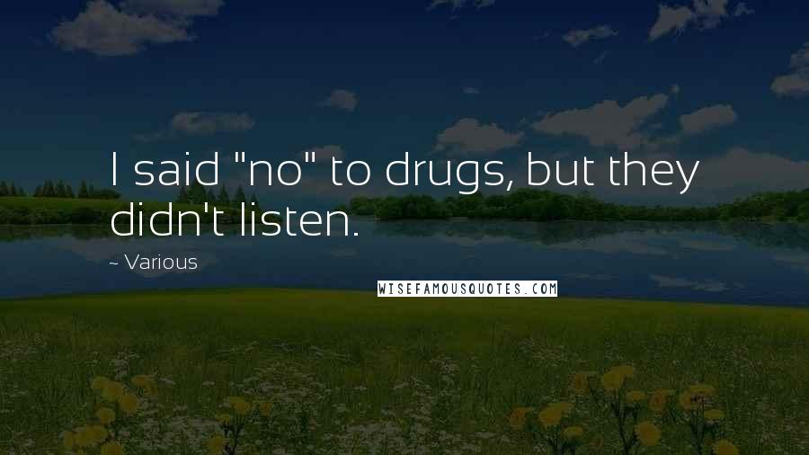 Various Quotes: I said "no" to drugs, but they didn't listen.