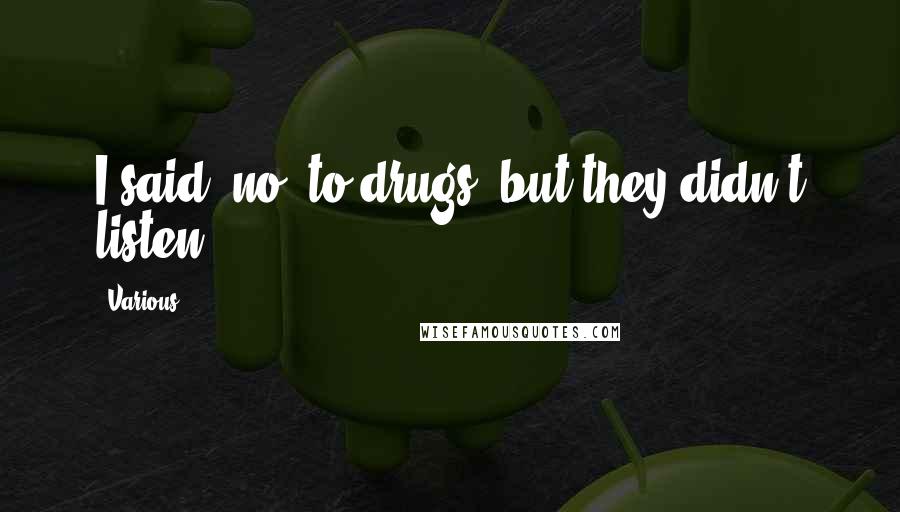 Various Quotes: I said "no" to drugs, but they didn't listen.