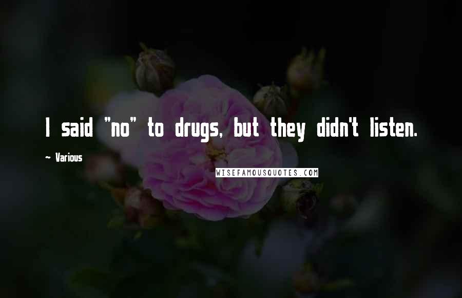Various Quotes: I said "no" to drugs, but they didn't listen.