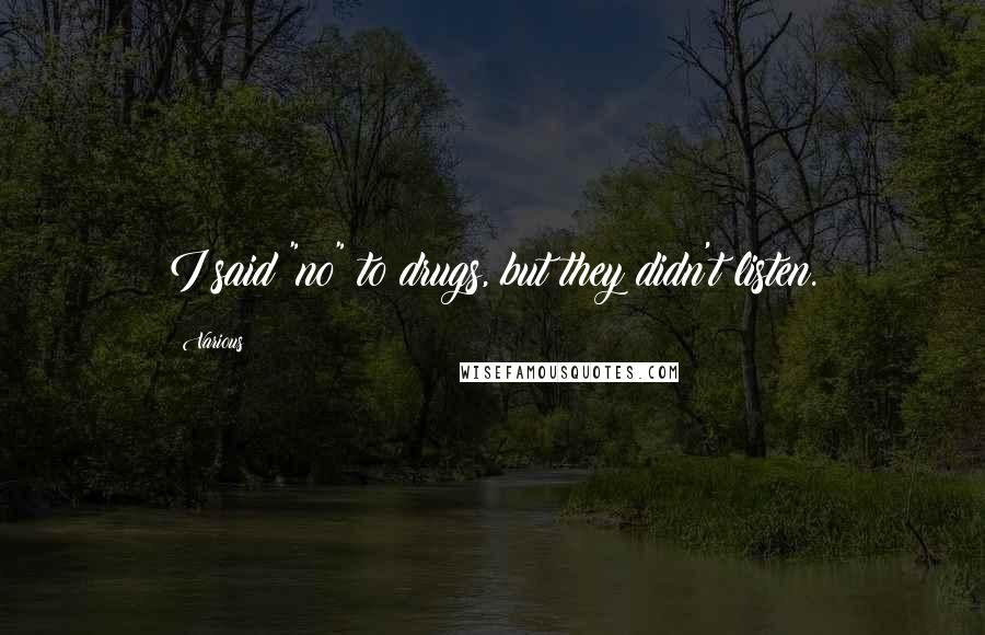 Various Quotes: I said "no" to drugs, but they didn't listen.