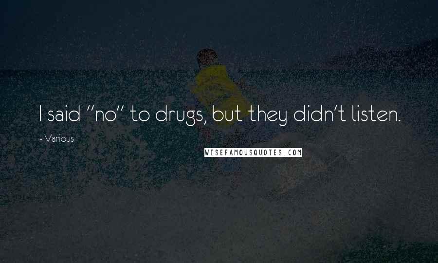 Various Quotes: I said "no" to drugs, but they didn't listen.