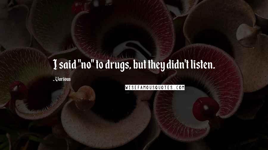 Various Quotes: I said "no" to drugs, but they didn't listen.