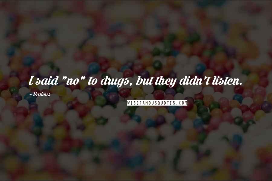 Various Quotes: I said "no" to drugs, but they didn't listen.