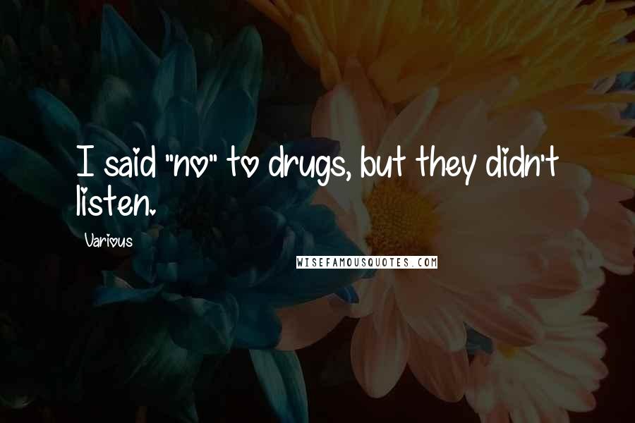 Various Quotes: I said "no" to drugs, but they didn't listen.