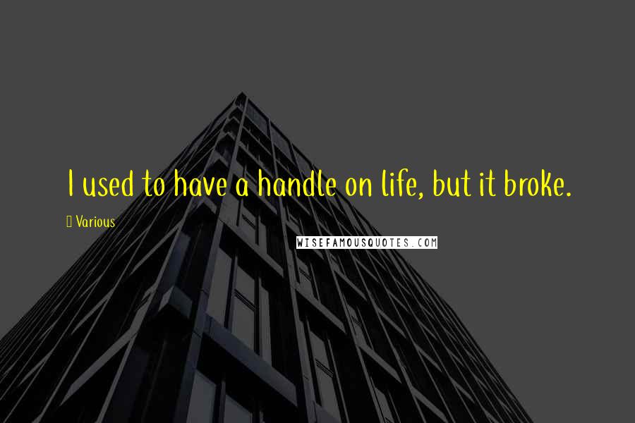 Various Quotes: I used to have a handle on life, but it broke.