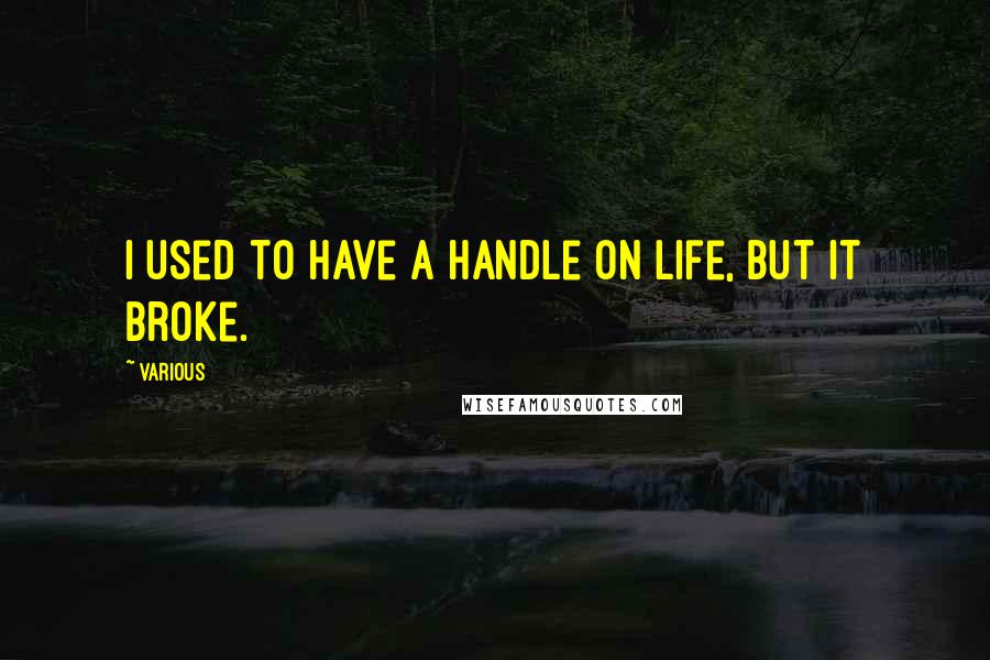 Various Quotes: I used to have a handle on life, but it broke.