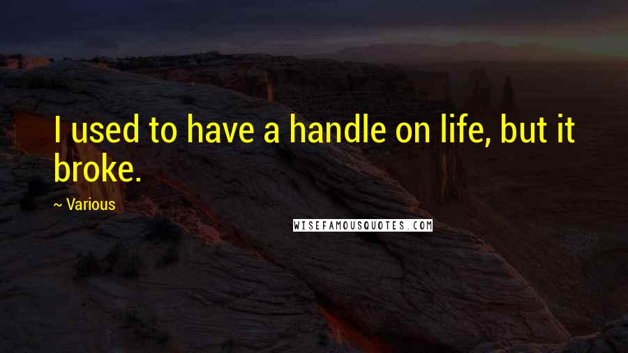 Various Quotes: I used to have a handle on life, but it broke.