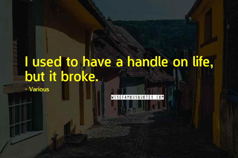 Various Quotes: I used to have a handle on life, but it broke.