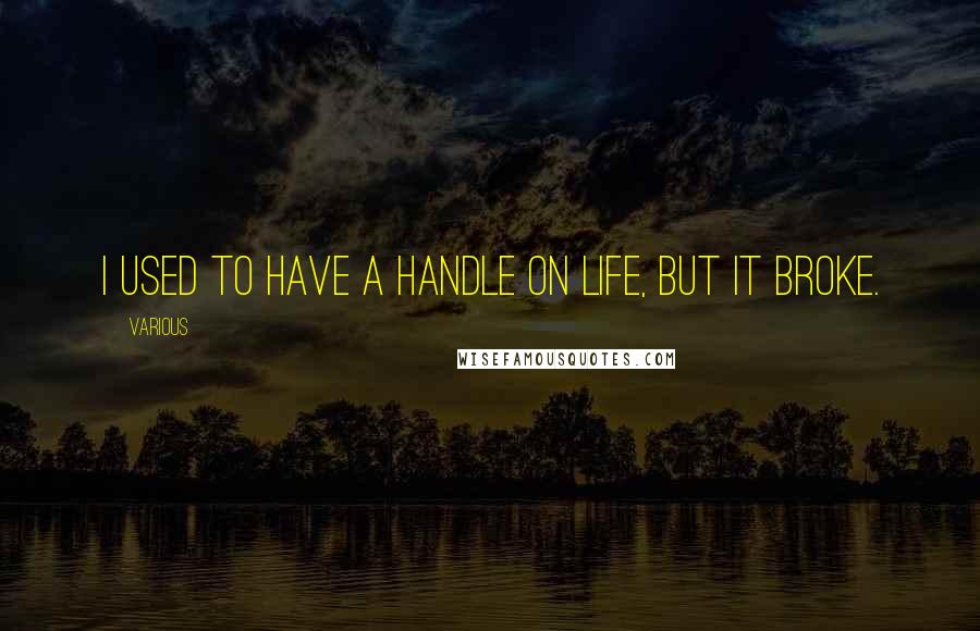 Various Quotes: I used to have a handle on life, but it broke.