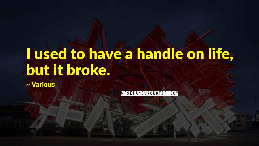 Various Quotes: I used to have a handle on life, but it broke.