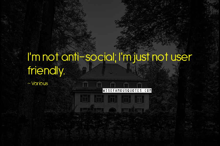 Various Quotes: I'm not anti-social; I'm just not user friendly.