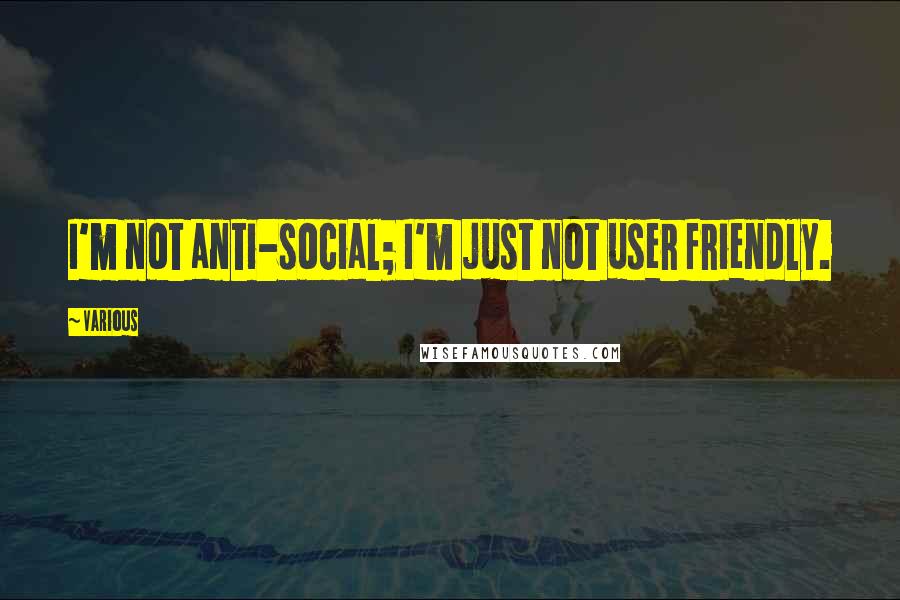 Various Quotes: I'm not anti-social; I'm just not user friendly.