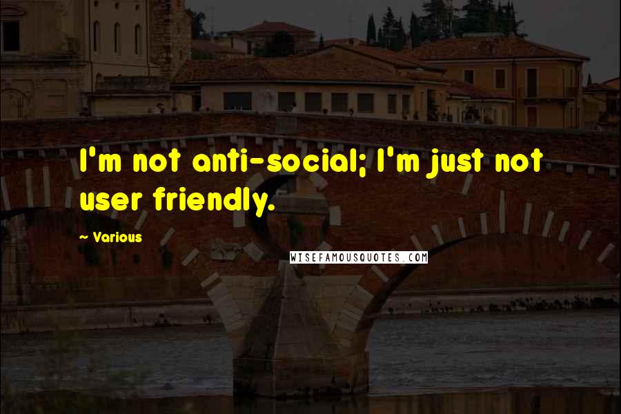Various Quotes: I'm not anti-social; I'm just not user friendly.