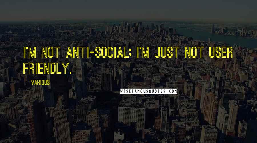 Various Quotes: I'm not anti-social; I'm just not user friendly.