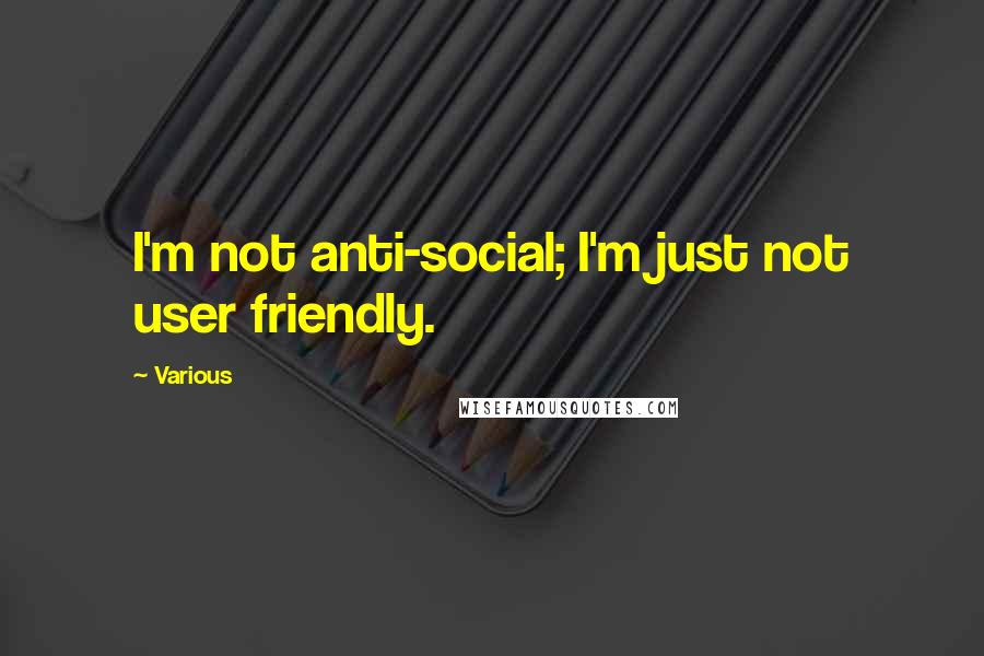 Various Quotes: I'm not anti-social; I'm just not user friendly.