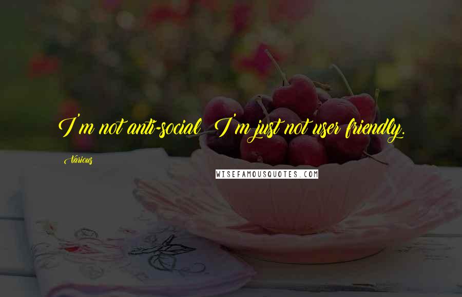 Various Quotes: I'm not anti-social; I'm just not user friendly.