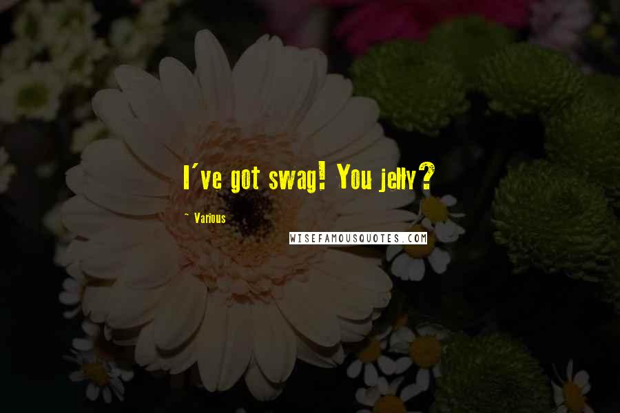 Various Quotes: I've got swag! You jelly?