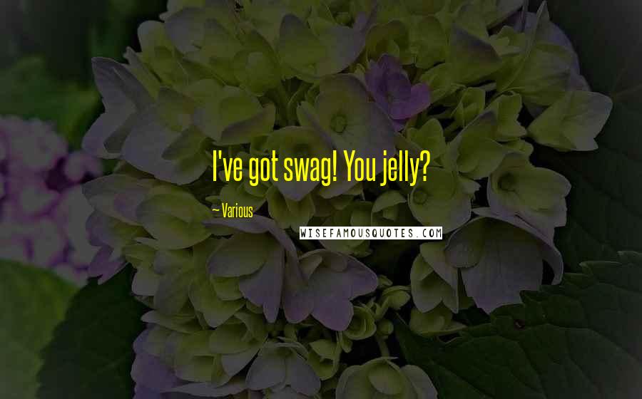 Various Quotes: I've got swag! You jelly?