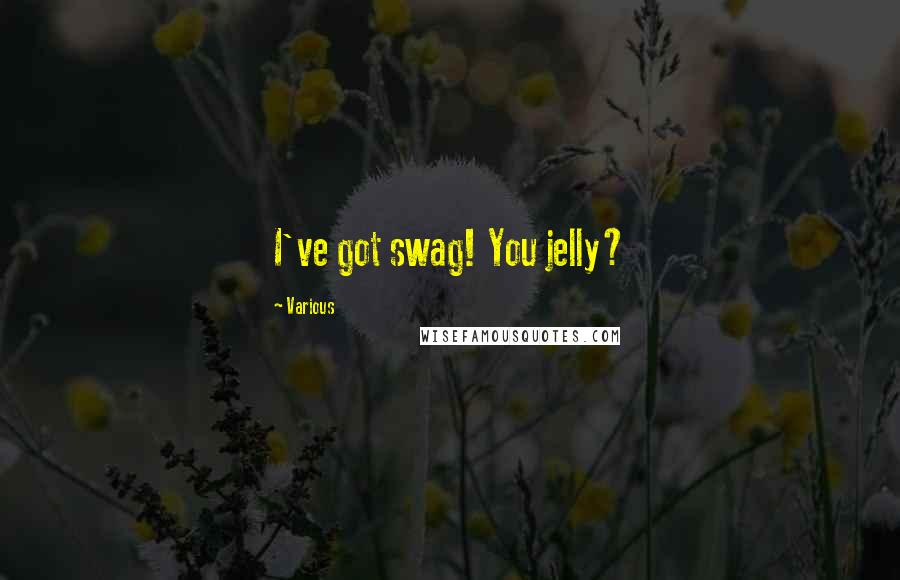 Various Quotes: I've got swag! You jelly?