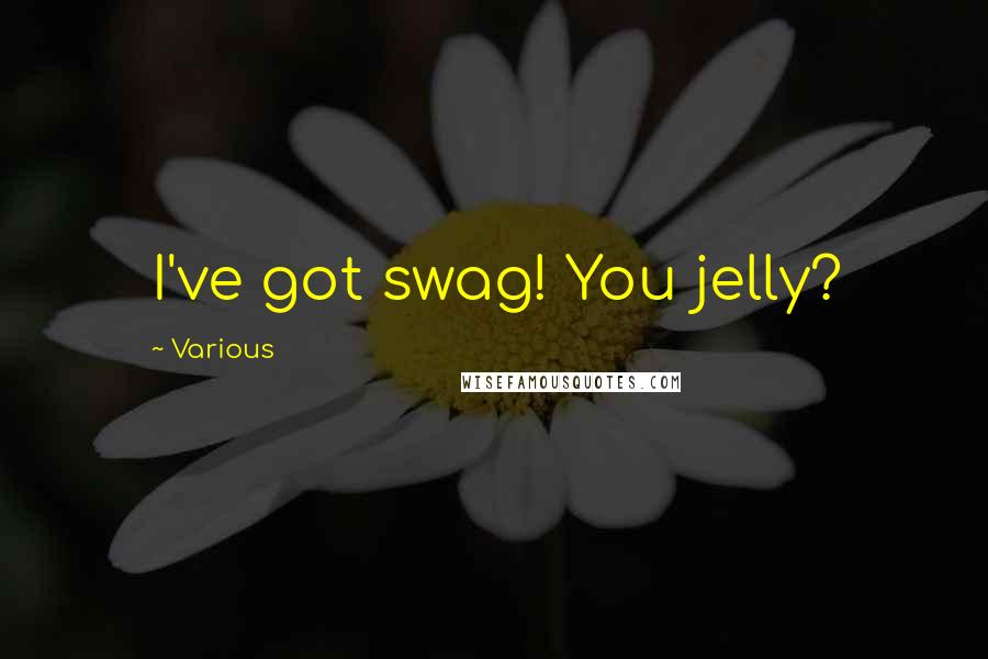 Various Quotes: I've got swag! You jelly?