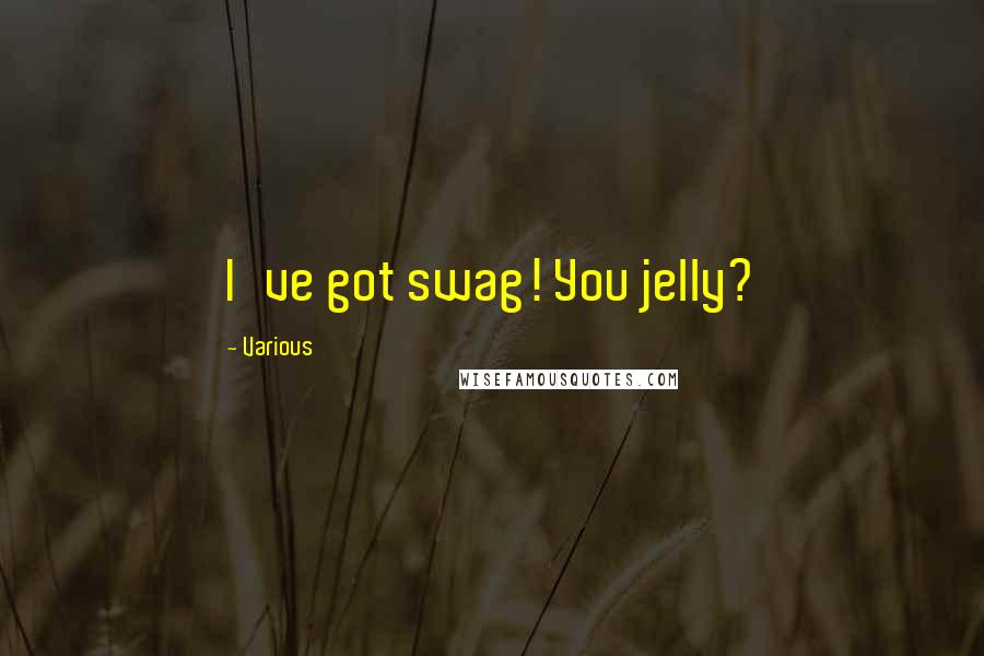 Various Quotes: I've got swag! You jelly?