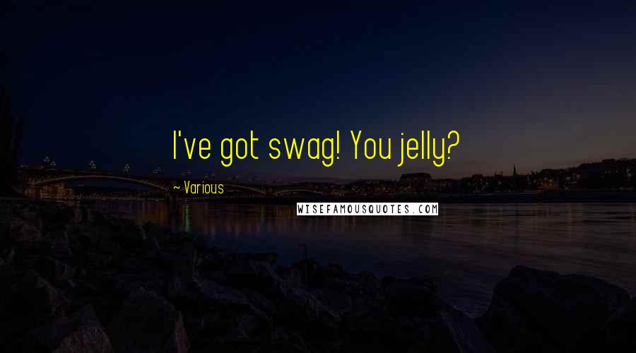 Various Quotes: I've got swag! You jelly?