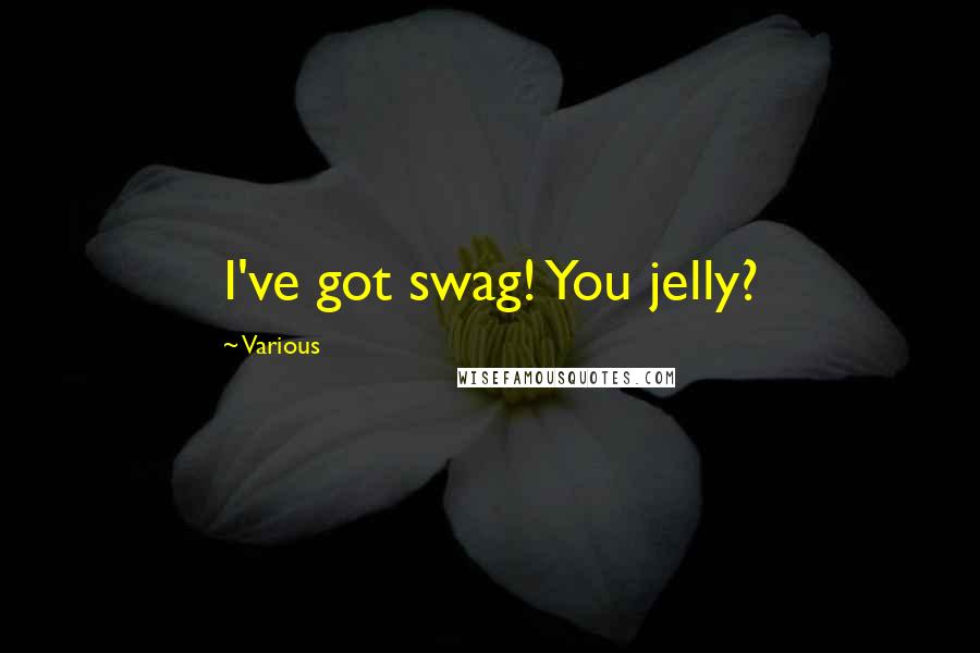 Various Quotes: I've got swag! You jelly?