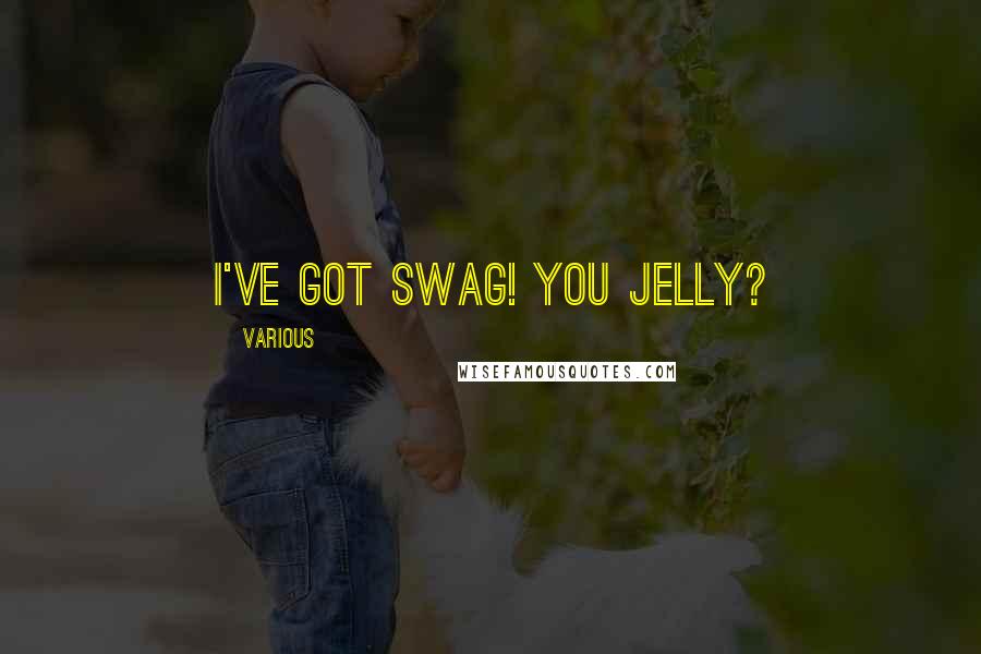 Various Quotes: I've got swag! You jelly?