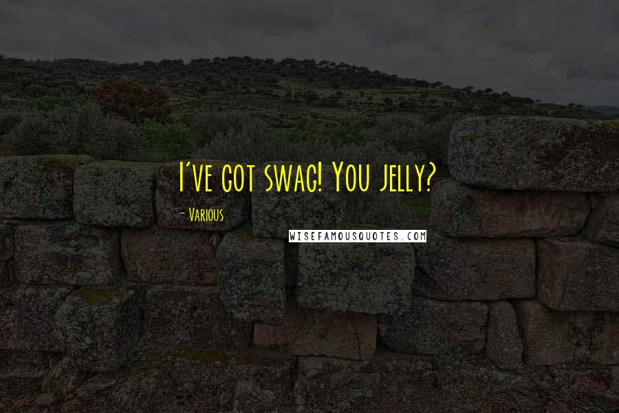 Various Quotes: I've got swag! You jelly?