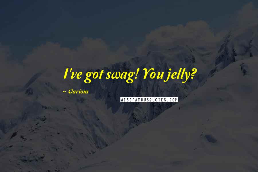 Various Quotes: I've got swag! You jelly?