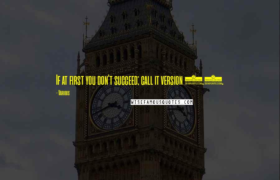 Various Quotes: If at first you don't succeed; call it version 1.0.