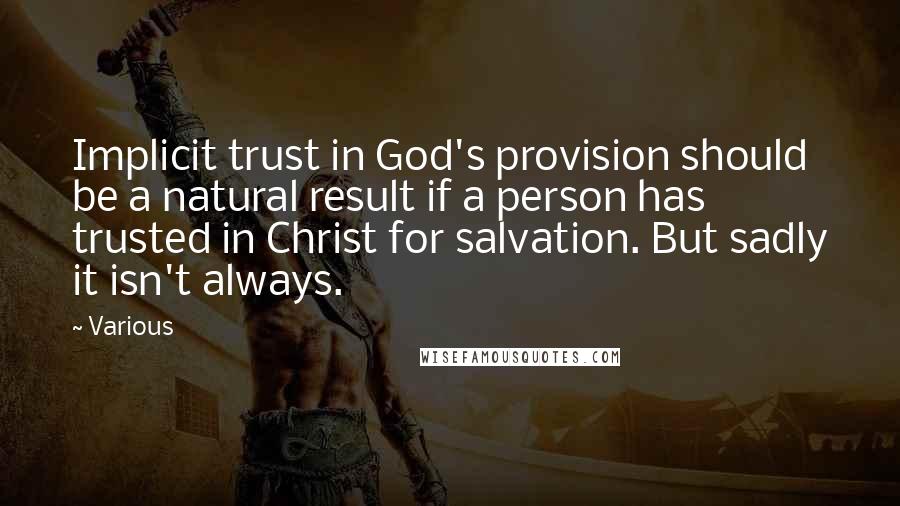 Various Quotes: Implicit trust in God's provision should be a natural result if a person has trusted in Christ for salvation. But sadly it isn't always.