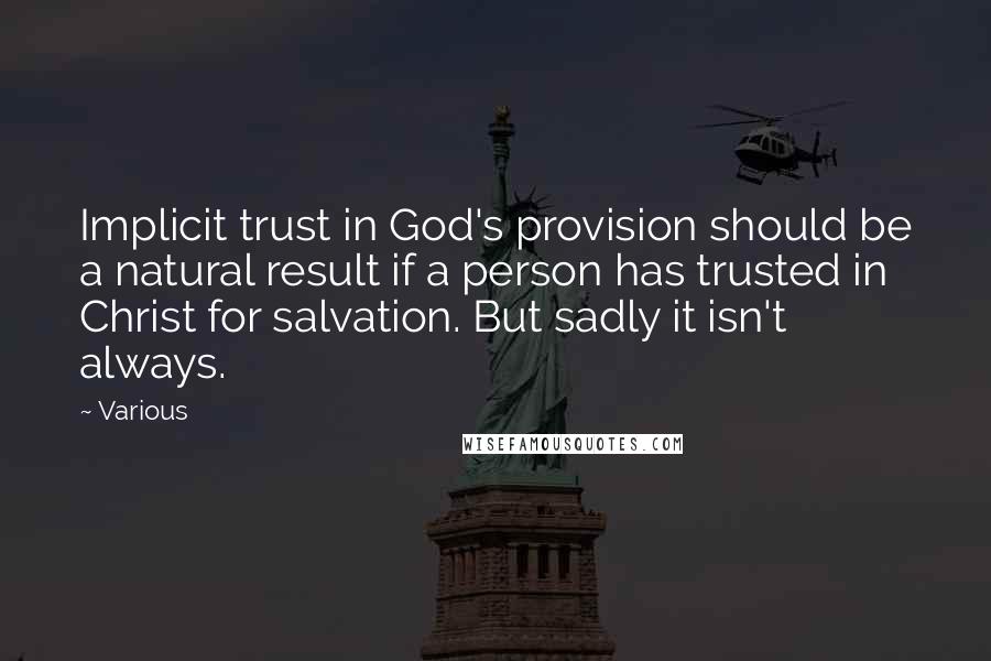 Various Quotes: Implicit trust in God's provision should be a natural result if a person has trusted in Christ for salvation. But sadly it isn't always.