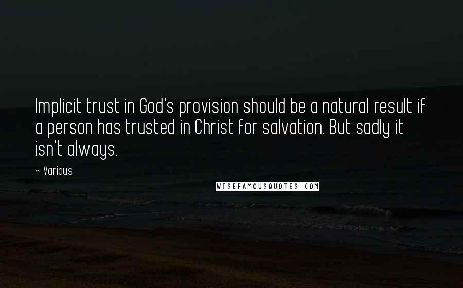 Various Quotes: Implicit trust in God's provision should be a natural result if a person has trusted in Christ for salvation. But sadly it isn't always.