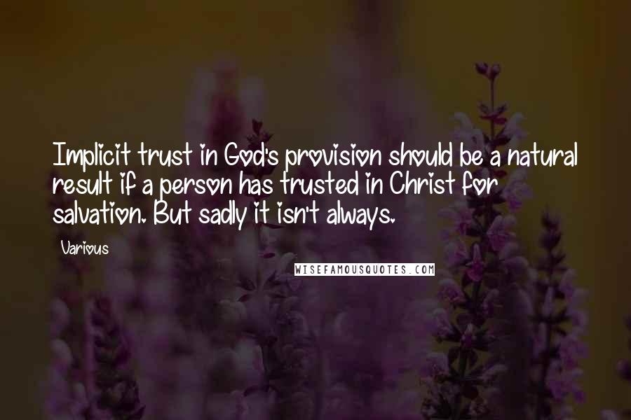 Various Quotes: Implicit trust in God's provision should be a natural result if a person has trusted in Christ for salvation. But sadly it isn't always.