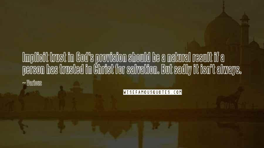 Various Quotes: Implicit trust in God's provision should be a natural result if a person has trusted in Christ for salvation. But sadly it isn't always.