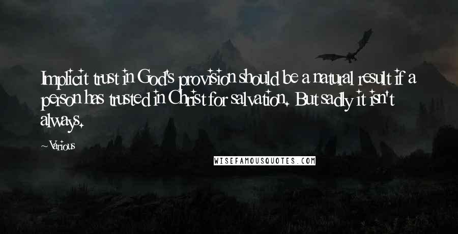 Various Quotes: Implicit trust in God's provision should be a natural result if a person has trusted in Christ for salvation. But sadly it isn't always.