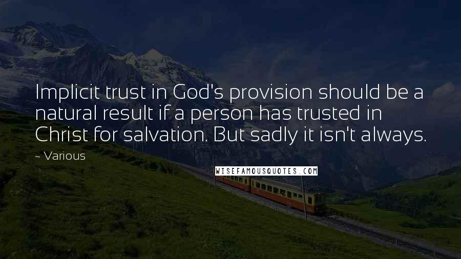 Various Quotes: Implicit trust in God's provision should be a natural result if a person has trusted in Christ for salvation. But sadly it isn't always.