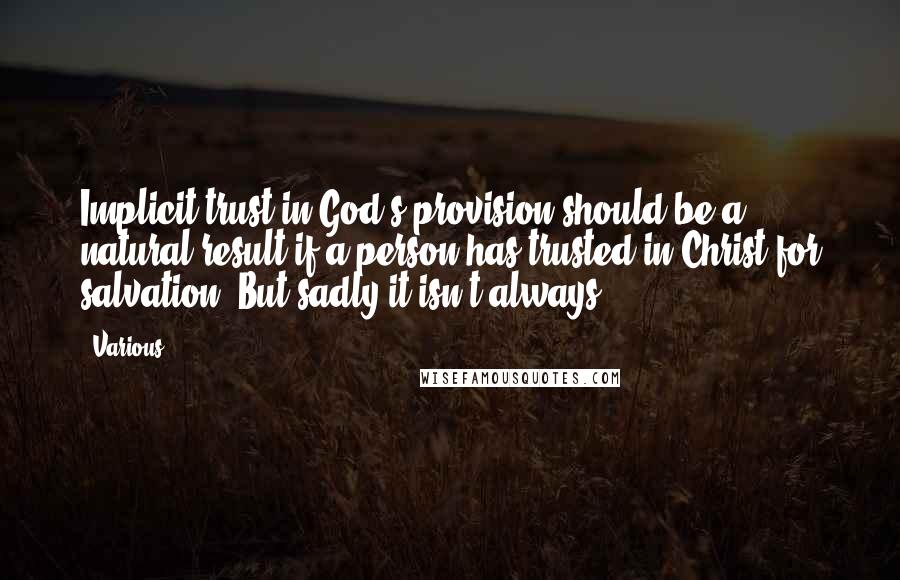 Various Quotes: Implicit trust in God's provision should be a natural result if a person has trusted in Christ for salvation. But sadly it isn't always.