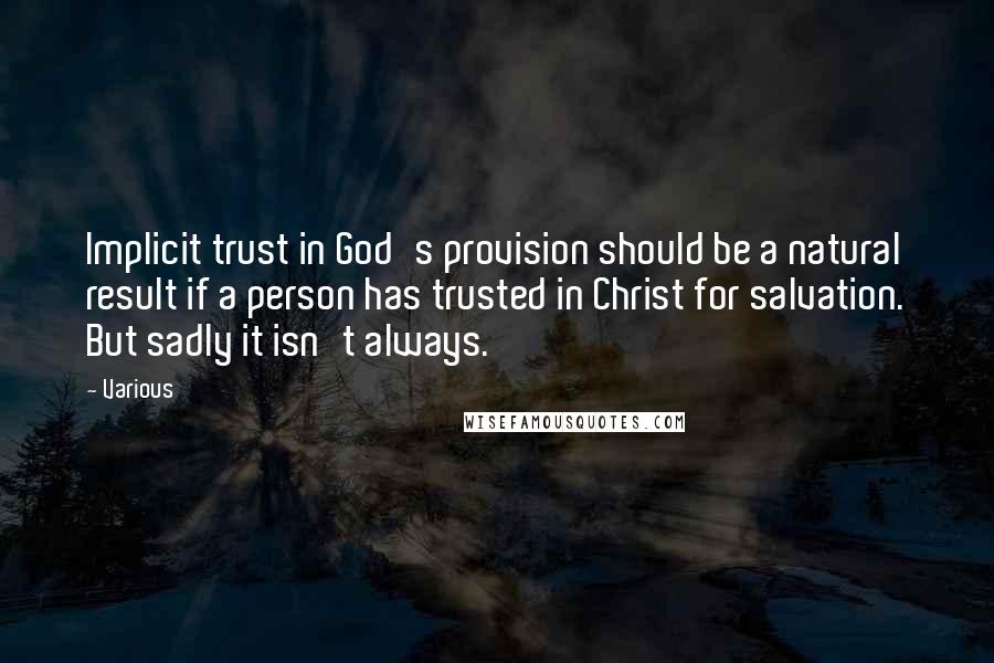 Various Quotes: Implicit trust in God's provision should be a natural result if a person has trusted in Christ for salvation. But sadly it isn't always.