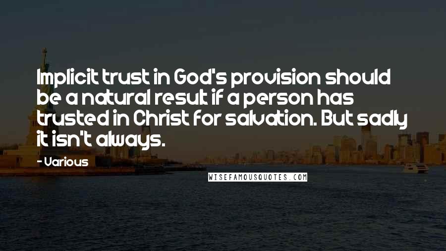 Various Quotes: Implicit trust in God's provision should be a natural result if a person has trusted in Christ for salvation. But sadly it isn't always.